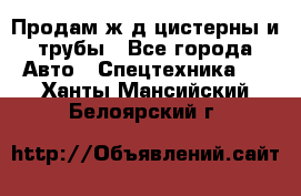 Продам ж/д цистерны и трубы - Все города Авто » Спецтехника   . Ханты-Мансийский,Белоярский г.